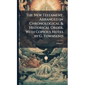 TBD The New Testament, Arranged in Chronological & Historical Order, With Copious Notes by G. Townsend TBD The New Testament, Arranged in Chronological & Historical Order, With Copious Notes by G. Townsend