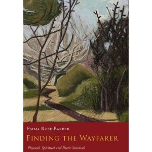 Barber, Emma Rose Finding the Wayfarer: Physical, Spiritual and Poetic Survival Barber, Emma Rose Finding the Wayfarer: Physical, Spiritual and Poetic Survival