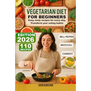 ONAROM VEGETARIAN DIET FOR BEGINNERS: Easy, tasty recipes for every day, Transform your eating habits ONAROM VEGETARIAN DIET FOR BEGINNERS: Easy, tasty recipes for every day, Transform your eating habits
