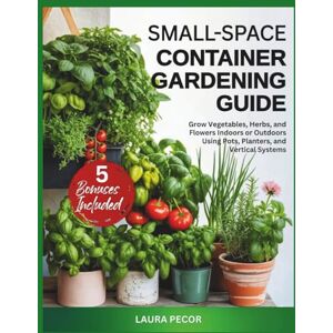 Pecor, Laura Small-Space Container Gardening Guide: Grow Vegetables, Herbs, and Flowers Indoors or Outdoors Using Pots, Planters, and Vertical Systems (Grow at Home Made Simple) Pecor, Laura Small-Space Container Gardening Guide: Grow Vegetables, Herbs, and Flowers Indoors or Outdoors Using Pots, Planters, and Vertical Systems (Grow at Home Made Simple)