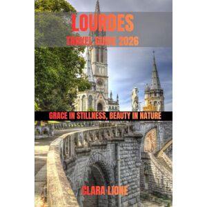 LIONE, CLARA LOURDES TRAVEL GUIDE 2026: GRACE IN STILLNESS, BEAUTY IN NATURE LIONE, CLARA LOURDES TRAVEL GUIDE 2026: GRACE IN STILLNESS, BEAUTY IN NATURE