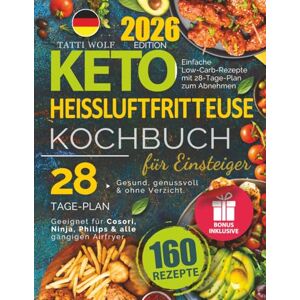 Wolf, Tatti Keto Heißluftfritteuse Kochbuch für Einsteiger: 160 einfache Low-Carb-Rezepte mit 28-Tage-Plan zum Abnehmen. Geeignet für Cosori, Ninja, Philips & alle Airfryer. Gesund, genussvoll & ohne Verzicht. Wolf, Tatti Keto Heißluftfritteuse Kochbuch für Einsteiger: 160 einfache Low-Carb-Rezepte mit 28-Tage-Plan zum Abnehmen. Geeignet für Cosori, Ninja, Philips & alle Airfryer. Gesund, genussvoll & ohne Verzicht.