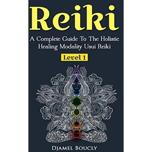 Boucly, Djamel Reiki A Complete Guide To The Holistic Healing Modality Usui Reiki Level 1: A Complete Guide To The Holistic Healing Modality Usui Reiki Level 1: Volume 1 Boucly, Djamel Reiki A Complete Guide To The Holistic Healing Modality Usui Reiki Level 1: A Complete Guide To The Holistic Healing Modality Usui Reiki Level 1: Volume 1