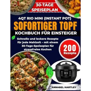 Hartley, Annabel Sofortiger Topf (Instant pot) 4qt Rio Mini Kochbuch Für Einsteiger: Schnelle und leckere Rezepte für jede Mahlzeit – mit einem 30-Tage-Speiseplan für stressfreies Kochen Hartley, Annabel Sofortiger Topf (Instant pot) 4qt Rio Mini Kochbuch Für Einsteiger: Schnelle und leckere Rezepte für jede Mahlzeit – mit einem 30-Tage-Speiseplan für stressfreies Kochen