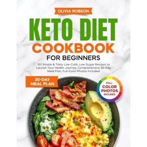 Robson, Olivia Keto Diet Cookbook for Beginners: 101 Simple & Tasty Low-Carb, Low-Sugar Recipes to Launch Your Health Journey, Comprehensive 30-Day Meal Plan, ... and Delicious Recipes for Beginners!) Robson, Olivia Keto Diet Cookbook for Beginners: 101 Simple & Tasty Low-Carb, Low-Sugar Recipes to Launch Your Health Journey, Comprehensive 30-Day Meal Plan, ... and Delicious Recipes for Beginners!)