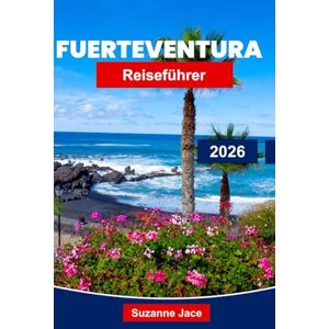 Jace, Suzanne Fuerteventura Reiseführer 2026: Erkunden Sie das Paradies der Kanarischen Inseln mit Stränden, Surfen, Vulkanlandschaften und lokaler Kultur Jace, Suzanne Fuerteventura Reiseführer 2026: Erkunden Sie das Paradies der Kanarischen Inseln mit Stränden, Surfen, Vulkanlandschaften und lokaler Kultur