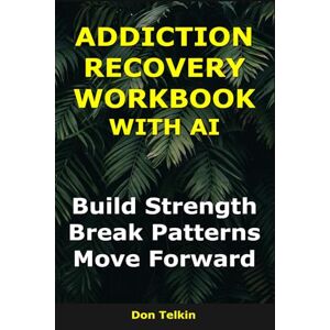 Telkin, Don Addiction Recovery Workbook With AI: Build Strength, Break Patterns, Move Forward (Self-Help AI Workbooks) Telkin, Don Addiction Recovery Workbook With AI: Build Strength, Break Patterns, Move Forward (Self-Help AI Workbooks)