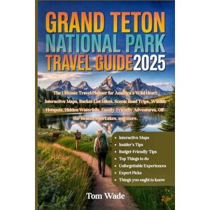 Wade, Tom Grand Teton National Park Travel Guide 2025: The Ultimate Travel Planner for America's Wild Heart: Interactive Maps, Bucket-List Hikes, Scenic Road ... Off-the-Beaten-Path Lakes and more Wade, Tom Grand Teton National Park Travel Guide 2025: The Ultimate Travel Planner for America's Wild Heart: Interactive Maps, Bucket-List Hikes, Scenic Road ... Off-the-Beaten-Path Lakes and more