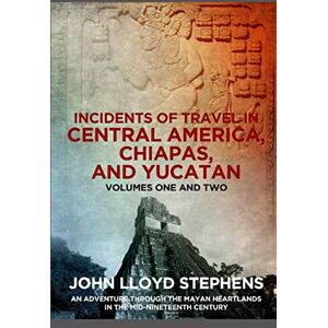 Stephens, John Lloyd Incidents of Travel in Central America, Chiapas, and Yucatan Stephens, John Lloyd Incidents of Travel in Central America, Chiapas, and Yucatan