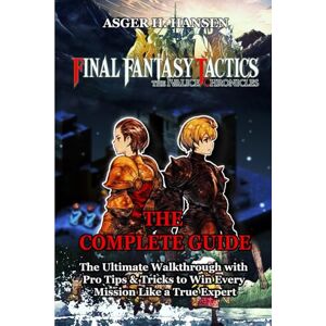 Asger H. Hansen FINAL FANTASY TACTICS – THE IVALICE CHRONICLES GAME GUIDE: The Ultimate Walkthrough with Pro Tips & Tricks to Win Every Mission Like a True Expert Asger H. Hansen FINAL FANTASY TACTICS – THE IVALICE CHRONICLES GAME GUIDE: The Ultimate Walkthrough with Pro Tips & Tricks to Win Every Mission Like a True Expert