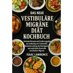 LAWRENCE, ISAAC DAS NEUE VESTIBULÄRE MIGRÄNE DIÄT KOCHBUCH: Heilende Rezepte und Ernährungspläne zur Linderung von Schwindel, Wiederherstellung des Gleichgewichts und natürlicher Kontrolle vestibulärer Migräne LAWRENCE, ISAAC DAS NEUE VESTIBULÄRE MIGRÄNE DIÄT KOCHBUCH: Heilende Rezepte und Ernährungspläne zur Linderung von Schwindel, Wiederherstellung des Gleichgewichts und natürlicher Kontrolle vestibulärer Migräne