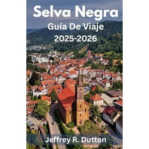 Dutton, Jeffrey R. Selva Negra Guía De Viaje 2025-2026: Explora la naturaleza y la tradición en la Selva Negra de Alemania Dutton, Jeffrey R. Selva Negra Guía De Viaje 2025-2026: Explora la naturaleza y la tradición en la Selva Negra de Alemania