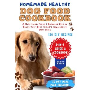 Scott Homemade Healthy Dog Food Cookbook: 2-in-1 Guide with 120 Quick and Nutritious DIY Recipes for a Fresh and Balanced Diet to Boost Your Best Friend's Happiness and Well-Being Scott Homemade Healthy Dog Food Cookbook: 2-in-1 Guide with 120 Quick and Nutritious DIY Recipes for a Fresh and Balanced Diet to Boost Your Best Friend's Happiness and Well-Being