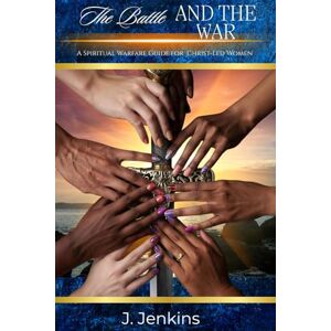Jenkins, J. The Battle and The War: A Spiritual Warfare Manual for Christ-Led Women Jenkins, J. The Battle and The War: A Spiritual Warfare Manual for Christ-Led Women