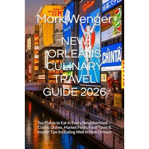 Wenger, Mark NEW ORLEANS CULINARY TRAVEL GUIDE 2026: Top Places to Eat in Every Neighborhood — Classic Dishes, Market Finds, Food Tours & Insider Tips for Eating Well in New Orleans Wenger, Mark NEW ORLEANS CULINARY TRAVEL GUIDE 2026: Top Places to Eat in Every Neighborhood — Classic Dishes, Market Finds, Food Tours & Insider Tips for Eating Well in New Orleans
