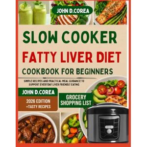 COREA, JOHN D. SLOW COOKER FATTY LIVER DIET COOKBOOK FOR BEGINNERS: Simple Recipes and Practical Meal Guidance to Support Everyday Liver Friendly Eating COREA, JOHN D. SLOW COOKER FATTY LIVER DIET COOKBOOK FOR BEGINNERS: Simple Recipes and Practical Meal Guidance to Support Everyday Liver Friendly Eating