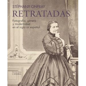 Onfray, Stéphany Retratadas: Fotografía, género y modernidad en el siglo XIX español (Arte Grandes temas) Onfray, Stéphany Retratadas: Fotografía, género y modernidad en el siglo XIX español (Arte Grandes temas)