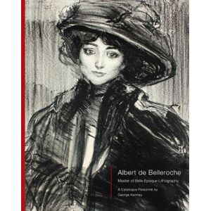 Albert de Belleroche Master of Belle Epoque Lithography, A Catalogue Raisonné Albert de Belleroche Master of Belle Epoque Lithography, A Catalogue Raisonné
