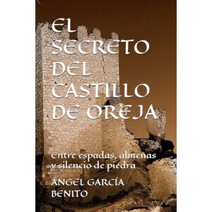 BENITO, ANGEL GARCIA EL SECRETO DEL CASTILLO E OREJA: Entre espadas, almenas y silencio de piedra BENITO, ANGEL GARCIA EL SECRETO DEL CASTILLO E OREJA: Entre espadas, almenas y silencio de piedra