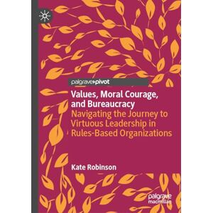 Robinson Values, Moral Courage, and Bureaucracy: Navigating the Journey to Virtuous Leadership in Rules-Based Organizations Robinson Values, Moral Courage, and Bureaucracy: Navigating the Journey to Virtuous Leadership in Rules-Based Organizations