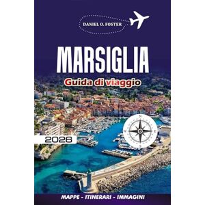 FOSTER, DANIEL O. MARSIGLIA GUIDA DI VIAGGIO 2026: Scopri le migliori attrazioni, le gemme nascoste, i punti di ristoro e i consigli degli esperti per un perfetto viaggio in Costa Azzurra FOSTER, DANIEL O. MARSIGLIA GUIDA DI VIAGGIO 2026: Scopri le migliori attrazioni, le gemme nascoste, i punti di ristoro e i consigli degli esperti per un perfetto viaggio in Costa Azzurra
