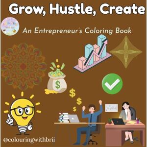 chepkemoi, brendah Grow, Hustle, Create. An Entrepreneur’s Coloring Book: Relax, unwind, and spark new ideas with 25 inspiring business-themed coloring pages for creative entrepreneurs, go-getters, and dream builders chepkemoi, brendah Grow, Hustle, Create. An Entrepreneur’s Coloring Book: Relax, unwind, and spark new ideas with 25 inspiring business-themed coloring pages for creative entrepreneurs, go-getters, and dream builders