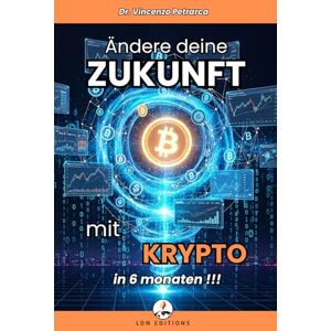 Petrarca, Dr. Vincenzo ÄNDERE DEINE ZUKUNFT MIT KRYPTO IN 6 MONATEN: Die Schritt-für-Schritt-Anleitung zum Investieren ab weniger als 100 € und zum Aufbau von Vermögen Petrarca, Dr. Vincenzo ÄNDERE DEINE ZUKUNFT MIT KRYPTO IN 6 MONATEN: Die Schritt-für-Schritt-Anleitung zum Investieren ab weniger als 100 € und zum Aufbau von Vermögen