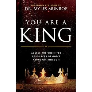 Munroe, Myles You Are a King: Access the Unlimited Resources of God's Abundant Kingdom Munroe, Myles You Are a King: Access the Unlimited Resources of God's Abundant Kingdom