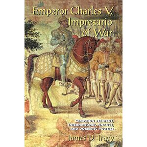 Tracy, James D. Emperor Charles V, Impresario of War: Campaign Strategy, International Finance, and Domestic Politics Tracy, James D. Emperor Charles V, Impresario of War: Campaign Strategy, International Finance, and Domestic Politics