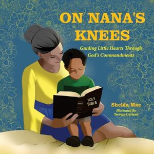 Mae, Shelda On Nana's Knees: Guiding Little Hearts Through God's Commandments Mae, Shelda On Nana's Knees: Guiding Little Hearts Through God's Commandments