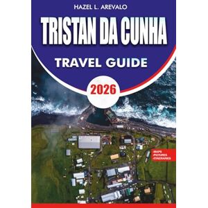 AREVALO, HAZEL L. TRISTAN DA CUNHA Travel Guide 2026: Complete Vacation and Adventure Planning Manual with Itineraries Visa Requirements Safety Tips Best Attractions and Local Experiences AREVALO, HAZEL L. TRISTAN DA CUNHA Travel Guide 2026: Complete Vacation and Adventure Planning Manual with Itineraries Visa Requirements Safety Tips Best Attractions and Local Experiences