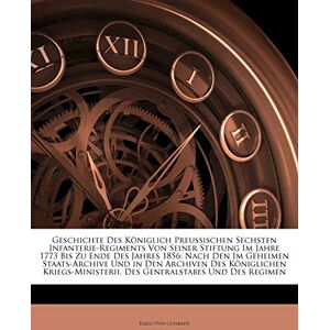 Von Conrady, Emil Geschichte Des Koniglich Preussischen Sechsten Infanterie-Regiments Von Seiner Stiftung Im Jahre 1773 Bis Zu Ende Des Jahres 1856. Von Conrady, Emil Geschichte Des Koniglich Preussischen Sechsten Infanterie-Regiments Von Seiner Stiftung Im Jahre 1773 Bis Zu Ende Des Jahres 1856.