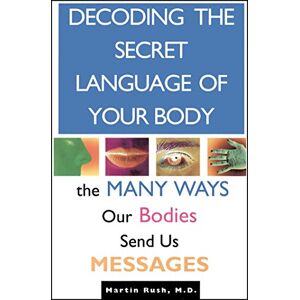 Rush, Martin Decoding the Secret Language of Your Body: The Many Ways Our Bodies Send Us Messages Rush, Martin Decoding the Secret Language of Your Body: The Many Ways Our Bodies Send Us Messages