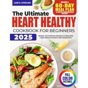 Sterling, Liam D. Heart Healthy Cookbook for Beginners: Simple and Delicious Recipes to Naturally Lower Blood Pressure and Cholesterol. Includes a 60-Day Meal Plan to Support Your Cardiovascular Wellness Sterling, Liam D. Heart Healthy Cookbook for Beginners: Simple and Delicious Recipes to Naturally Lower Blood Pressure and Cholesterol. Includes a 60-Day Meal Plan to Support Your Cardiovascular Wellness