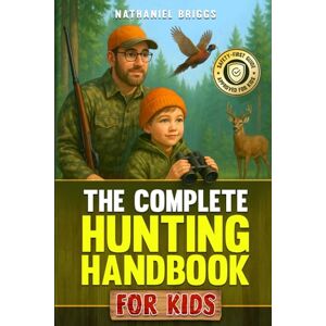 Briggs, Nathaniel The Complete Hunting Handbook for Kids: The Ultimate Guide to Firearm Safety, Tracking, Outdoor Skills, Survival Basics & Responsible Wildlife Ethics for Young Beginners (Educational Gift) Briggs, Nathaniel The Complete Hunting Handbook for Kids: The Ultimate Guide to Firearm Safety, Tracking, Outdoor Skills, Survival Basics & Responsible Wildlife Ethics for Young Beginners (Educational Gift)