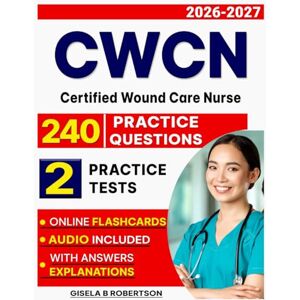 B Robertson, Gisela CWCN Exam: 2 Full-Length Practice Tests and 240 Questions for Certified Wound Care Nurse B Robertson, Gisela CWCN Exam: 2 Full-Length Practice Tests and 240 Questions for Certified Wound Care Nurse
