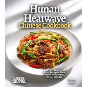 Clove, Maya Hunan Heatwave, Chinese Cookbook: 60+ Fiery Feasts and Spicy Specialties from Hunan and Jiangsu, Pictures Included Clove, Maya Hunan Heatwave, Chinese Cookbook: 60+ Fiery Feasts and Spicy Specialties from Hunan and Jiangsu, Pictures Included