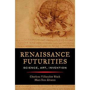 Black, Charlene Villaseñor Renaissance Futurities: Science, Art, Invention Black, Charlene Villaseñor Renaissance Futurities: Science, Art, Invention