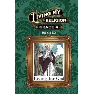 Kelly LL.D., Rev. William R. Living My Religion Grade 4: Living for God Kelly LL.D., Rev. William R. Living My Religion Grade 4: Living for God