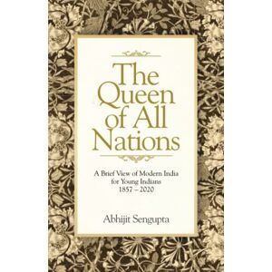 Sengupta, Abhijit The Queen of All Nations: A Brief View of Modern India for Young Indians Sengupta, Abhijit The Queen of All Nations: A Brief View of Modern India for Young Indians