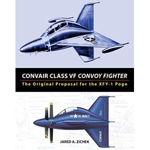 Zichek, Jared A Convair Class VF Convoy Fighter: The Original Proposal for the XFY-1 Pogo Zichek, Jared A Convair Class VF Convoy Fighter: The Original Proposal for the XFY-1 Pogo