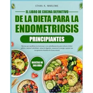 K. MARLOWE, ETHAN EL LIBRO DE COCINA DEFINITIVO DE LA DIETA PARA LA ENDOMETRIOSIS PRINCIPIANTES: Recetas que equilibran las hormonas y son antiinflamatorias para ... mejorar la fertilidad, calmar la digestión K. MARLOWE, ETHAN EL LIBRO DE COCINA DEFINITIVO DE LA DIETA PARA LA ENDOMETRIOSIS PRINCIPIANTES: Recetas que equilibran las hormonas y son antiinflamatorias para ... mejorar la fertilidad, calmar la digestión