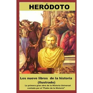 Heródoto Los nueve libros de la historia (Ilustrado): La primera gran obra de la Historia Universal contada por el “Padre de la Historia” Heródoto Los nueve libros de la historia (Ilustrado): La primera gran obra de la Historia Universal contada por el “Padre de la Historia”