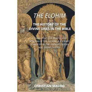 Mauro, Christian The Elohim: The History of the Divine Ones in the Bible: Celebrating the beauty and wisdom of the Elohim: a journey to discover the ancient deities and their legends Mauro, Christian The Elohim: The History of the Divine Ones in the Bible: Celebrating the beauty and wisdom of the Elohim: a journey to discover the ancient deities and their legends