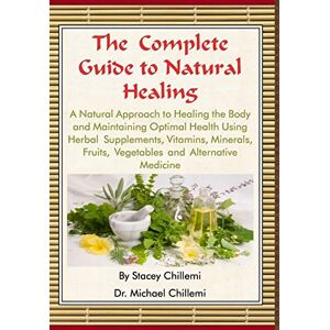 Chillemi, Author Stacey The Complete Guide to Natural Healing: A Natural Approach to Healing the Body and Maintaining Optimal Health Using Herbal Supplements, Vitamins, Minerals, Fruits, Vegetables and Alternative Medicine Chillemi, Author Stacey The Complete Guide to Natural Healing: A Natural Approach to Healing the Body and Maintaining Optimal Health Using Herbal Supplements, Vitamins, Minerals, Fruits, Vegetables and Alternative Medicine
