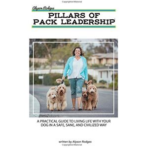 Rodges, Alyson The Pillars of Pack Leadership: A practical guide to living life with your dog in a safe, sane, and civilized way. Rodges, Alyson The Pillars of Pack Leadership: A practical guide to living life with your dog in a safe, sane, and civilized way.