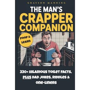 Manning, Grayson THE MAN'S CRAPPER COMPANION: The Ultimate Bathroom Read for Men: 330+ Hilarious Toilet Facts, Poop and Learn, PLUS Dad Jokes, Riddles & One-Liners Manning, Grayson THE MAN'S CRAPPER COMPANION: The Ultimate Bathroom Read for Men: 330+ Hilarious Toilet Facts, Poop and Learn, PLUS Dad Jokes, Riddles & One-Liners