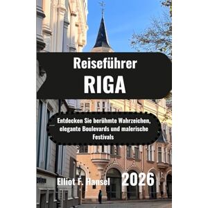 Hansel, Elliot F. RIGA Reiseführer 2026: Entdecken Sie berühmte Wahrzeichen, elegante Boulevards und malerische Festivals Hansel, Elliot F. RIGA Reiseführer 2026: Entdecken Sie berühmte Wahrzeichen, elegante Boulevards und malerische Festivals