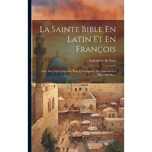 Sacy, LeMaistre De La Sainte Bible En Latin Et En François: Avec Des Notes Litterales Pour L'intelligence Des Endroits Les Plus Difficiles... Sacy, LeMaistre De La Sainte Bible En Latin Et En François: Avec Des Notes Litterales Pour L'intelligence Des Endroits Les Plus Difficiles...
