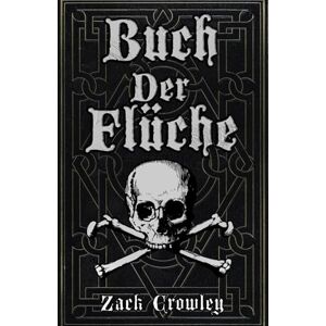 Crowley, Zack Buch der Flüche: Schwarzmagisches Zauberbuch, Grimoire der Kreuzungen und Verhexungen Crowley, Zack Buch der Flüche: Schwarzmagisches Zauberbuch, Grimoire der Kreuzungen und Verhexungen